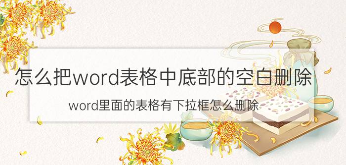 怎么把word表格中底部的空白删除 word里面的表格有下拉框怎么删除？